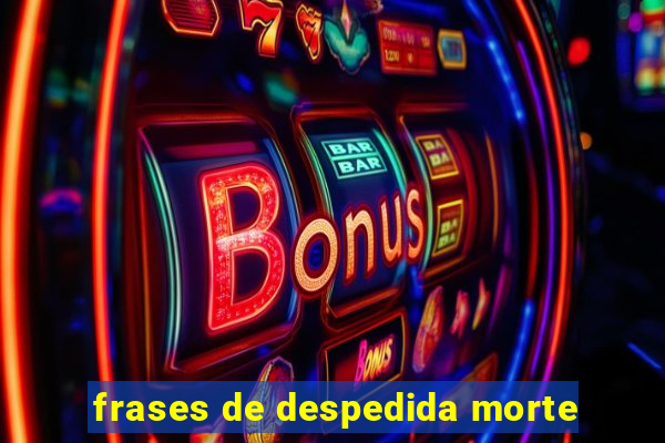 frases de despedida morte